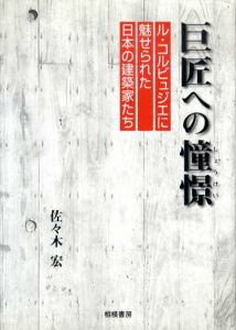 巨匠への憧憬　ル・コルビュジエに魅せられた日本の建築家たち/佐々木宏のサムネール