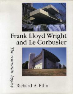 フランク・ロイド・ライト/ル・コルビュジエ　Frank Lloyd Wright and Le Corbusier: The Romantic Legacy/Richard A. Etlin
