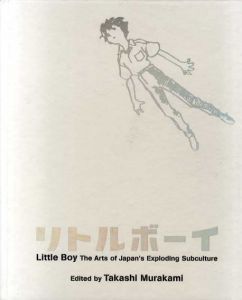 リトルボーイ　爆発する日本のサブカルチャー・アート　Little Boy The Arts Of Japan's Exploding Subculture/村上隆編