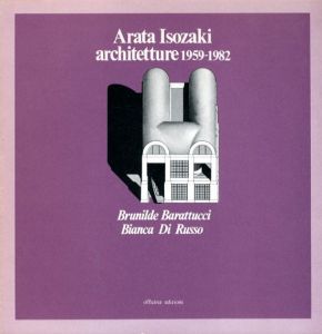 磯崎新　Arata Isozaki Architetture 1959-1982/Brunilde Barattucci/Bianca Di Russo のサムネール