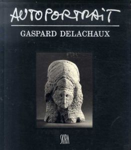 ガスパール・デラショー　Gaspard Delachaux: Autoportrait: Sculptures, Textes, Atelier Et Maniere d'Etre/Gaspard Delachauxのサムネール