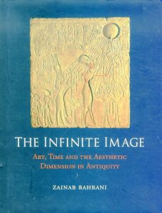 The Infinite Image: Art, Time and the Aesthetic Dimension in Antiquity/Zainab Bahraniのサムネール