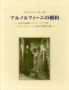 アルノルフィーニの婚約　中世の結婚とファン・エイク作「アルノルフィーニ夫妻の肖像」の謎/エドウィン・ホール　小佐野重利/京谷啓徳/北沢洋子訳