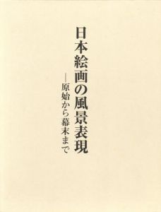 日本絵画の風景表現　原始から幕末まで/成瀬不二雄