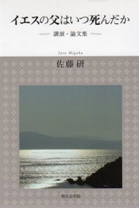 イエスの父はいつ死んだか　講演・論文集/佐藤研