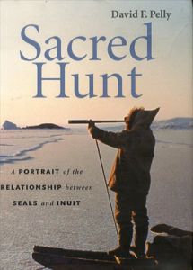 Sacred Hunt: A Portrait of the Relationship Between Seals and Inuit/David F. Pelly