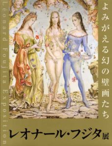 レオナール・フジタ展　よみがえる幻の壁画たち/藤田嗣治