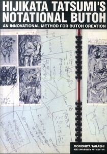 土方巽　舞踏譜の舞踏　記号の創造、方法の発見　HIJIKATA TATSUMI'S NOTATIONAL BUTOH/森下隆