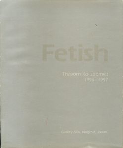 Fetish Thavorn Ko-Udomvit. 1996 - 1997. Gallery APA, Naogoya, Japan. ターウォン・コー＝ウドゥンウィット展/ギャラリーアパ のサムネール