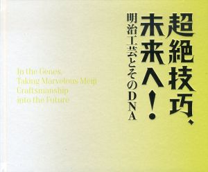 超絶技巧、未来へ！　明治工芸とそのDNA/広瀬麻美編　山下裕二監修のサムネール