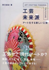 工芸未来派　ア-ト化する新しい工芸/秋元雄史のサムネール